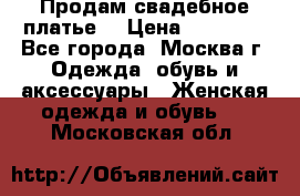 Продам свадебное платье  › Цена ­ 15 000 - Все города, Москва г. Одежда, обувь и аксессуары » Женская одежда и обувь   . Московская обл.